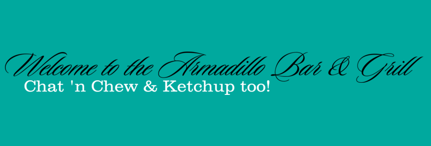 Welcome to the Armadillo Bar & Grill Chat n' Chew and Ketchup Too!